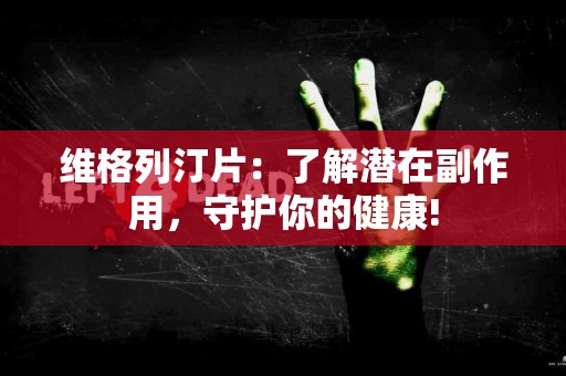 维格列汀片：了解潜在副作用，守护你的健康!