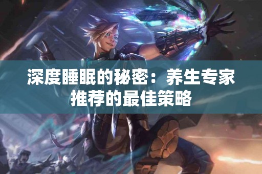 深度睡眠的秘密：养生专家推荐的最佳策略