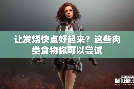 让发烧快点好起来？这些肉类食物你可以尝试