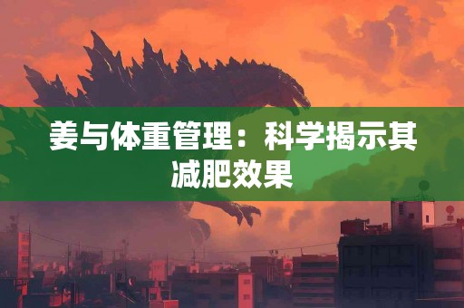 姜与体重管理：科学揭示其减肥效果