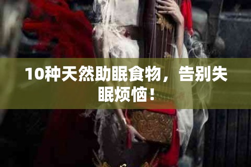 10种天然助眠食物，告别失眠烦恼！