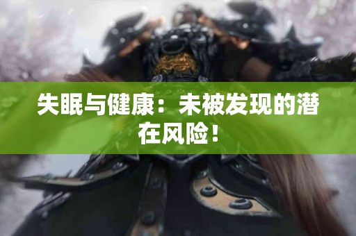 失眠与健康：未被发现的潜在风险！