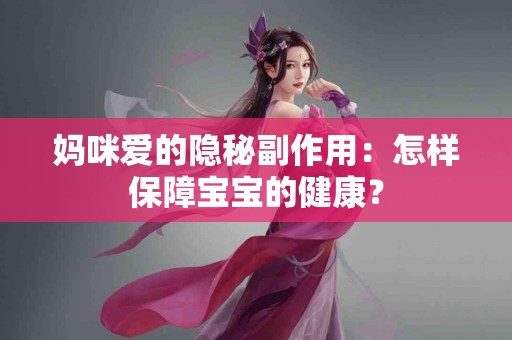 妈咪爱的隐秘副作用：怎样保障宝宝的健康？
