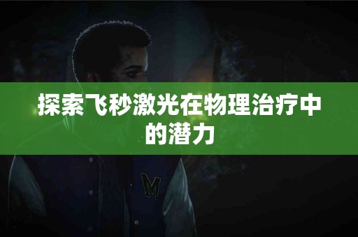 探索飞秒激光在物理治疗中的潜力