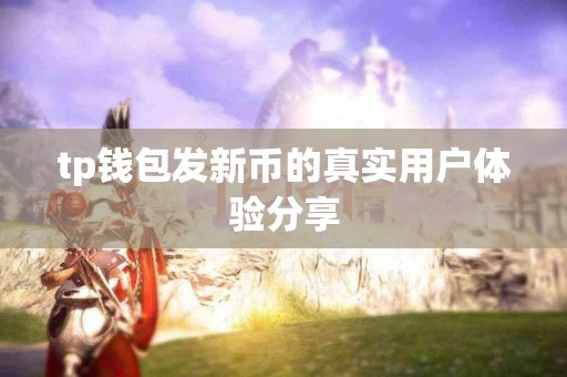 tp钱包发新币的真实用户体验分享