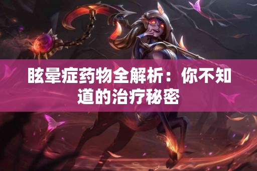 眩晕症药物全解析：你不知道的治疗秘密