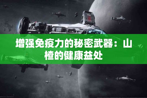 增强免疫力的秘密武器：山楂的健康益处