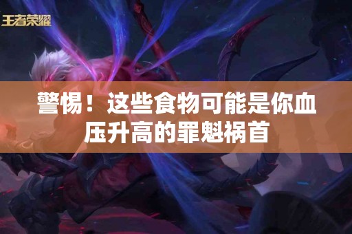 警惕！这些食物可能是你血压升高的罪魁祸首