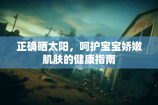 正确晒太阳，呵护宝宝娇嫩肌肤的健康指南