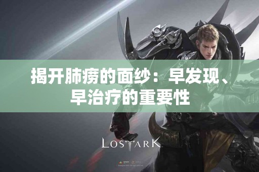 揭开肺痨的面纱：早发现、早治疗的重要性