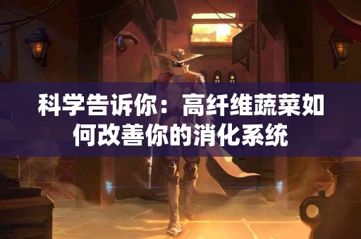 科学告诉你：高纤维蔬菜如何改善你的消化系统