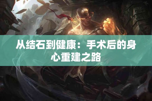 从结石到健康：手术后的身心重建之路