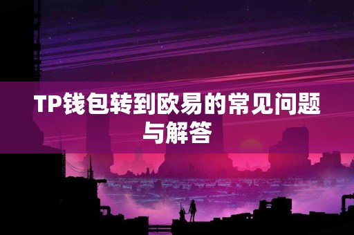 TP钱包转到欧易的常见问题与解答