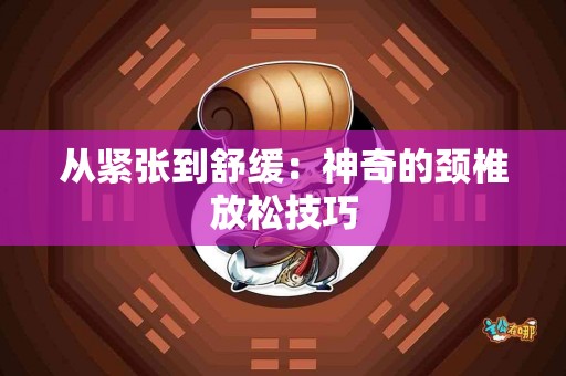 从紧张到舒缓：神奇的颈椎放松技巧