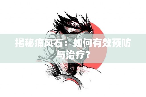 揭秘痛风石：如何有效预防与治疗？