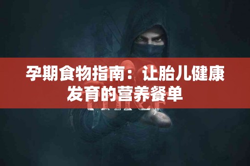 孕期食物指南：让胎儿健康发育的营养餐单