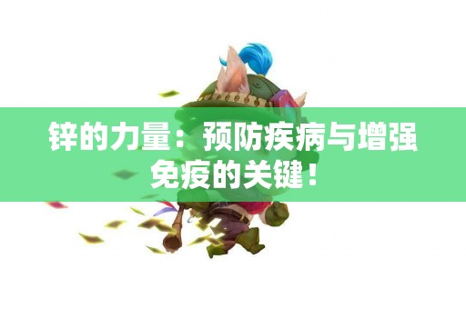 锌的力量：预防疾病与增强免疫的关键！