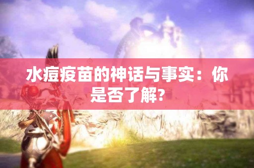 水痘疫苗的神话与事实：你是否了解?