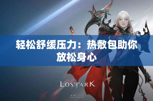 轻松舒缓压力：热敷包助你放松身心