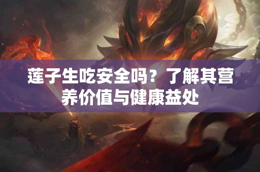 莲子生吃安全吗？了解其营养价值与健康益处