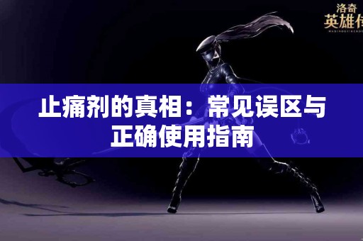 止痛剂的真相：常见误区与正确使用指南