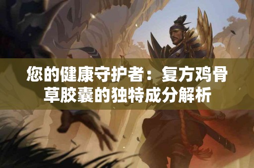 您的健康守护者：复方鸡骨草胶囊的独特成分解析